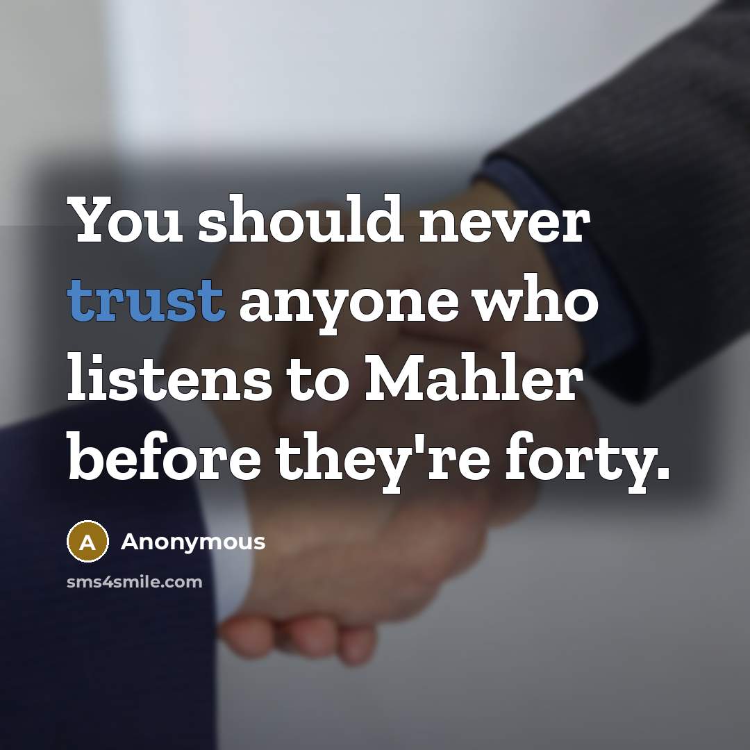 “You should never trust anyone who listens to Mahler before they're forty.” quote by Anonymous