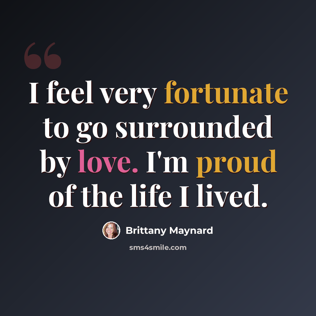 “I feel very fortunate to go surrounded by love. I'm proud of the life I lived.” quote by Brittany Maynard
