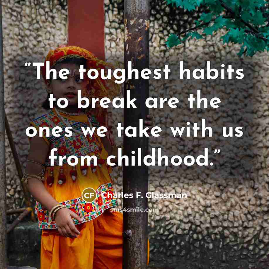 “The toughest habits to break are the ones we take with us from childhood.” quote by Charles F. Glassman