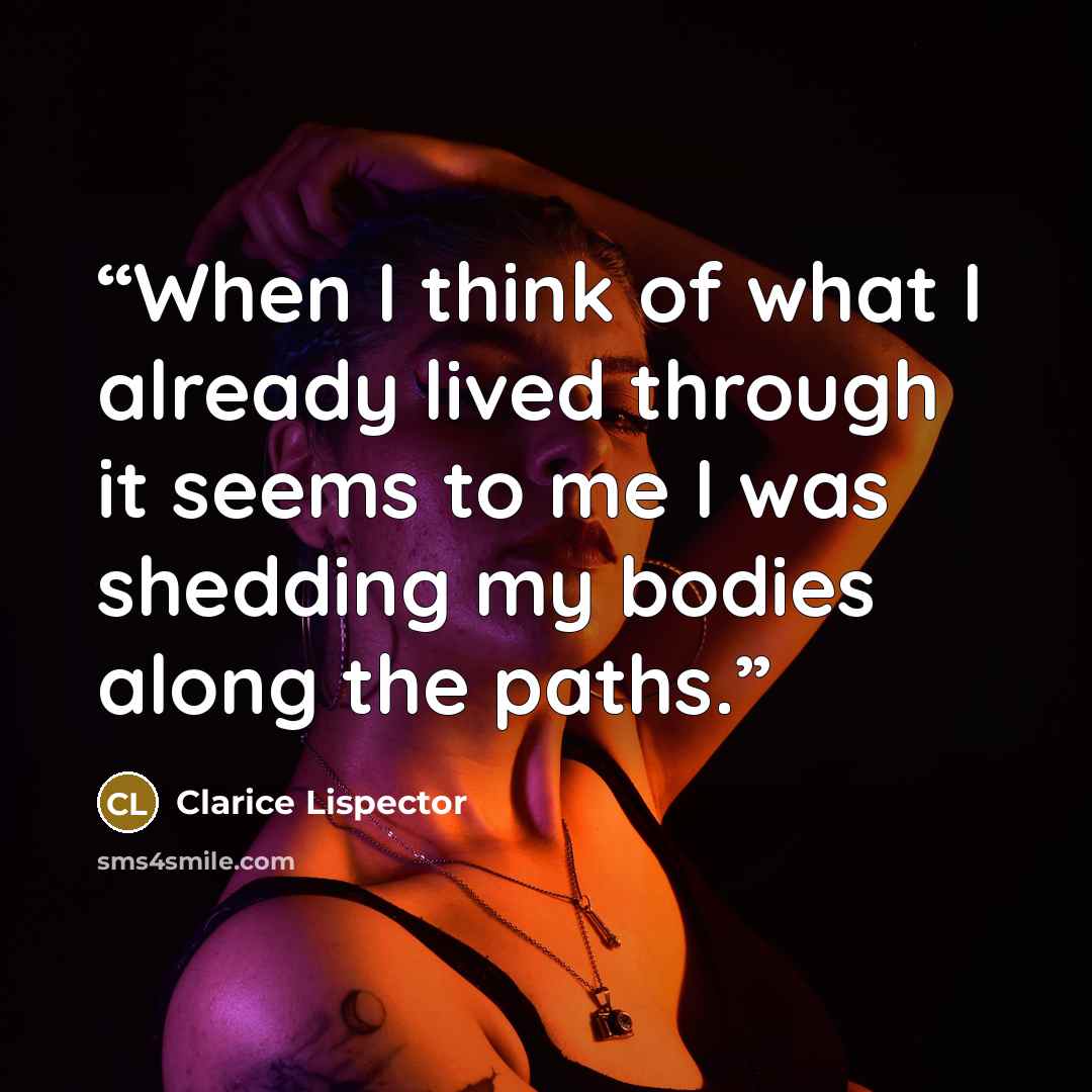 “When I think of what I already lived through it seems to me I was shedding my bodies along the paths.” quote by Clarice Lispector