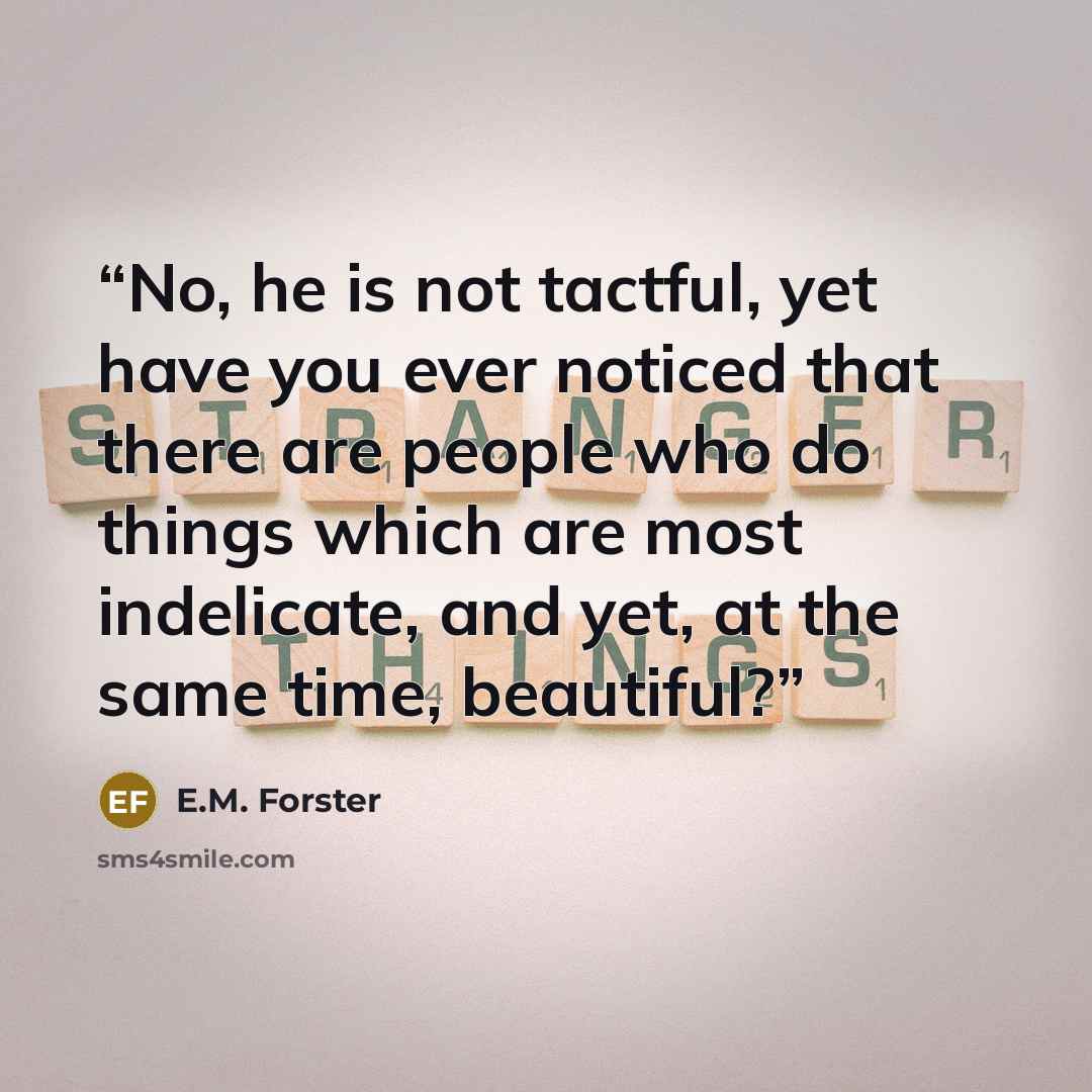 “No, he is not tactful, yet have you ever noticed that there are people who do things which are most indelicate, and yet, at the same time, beautiful?” quote by E.M. Forster