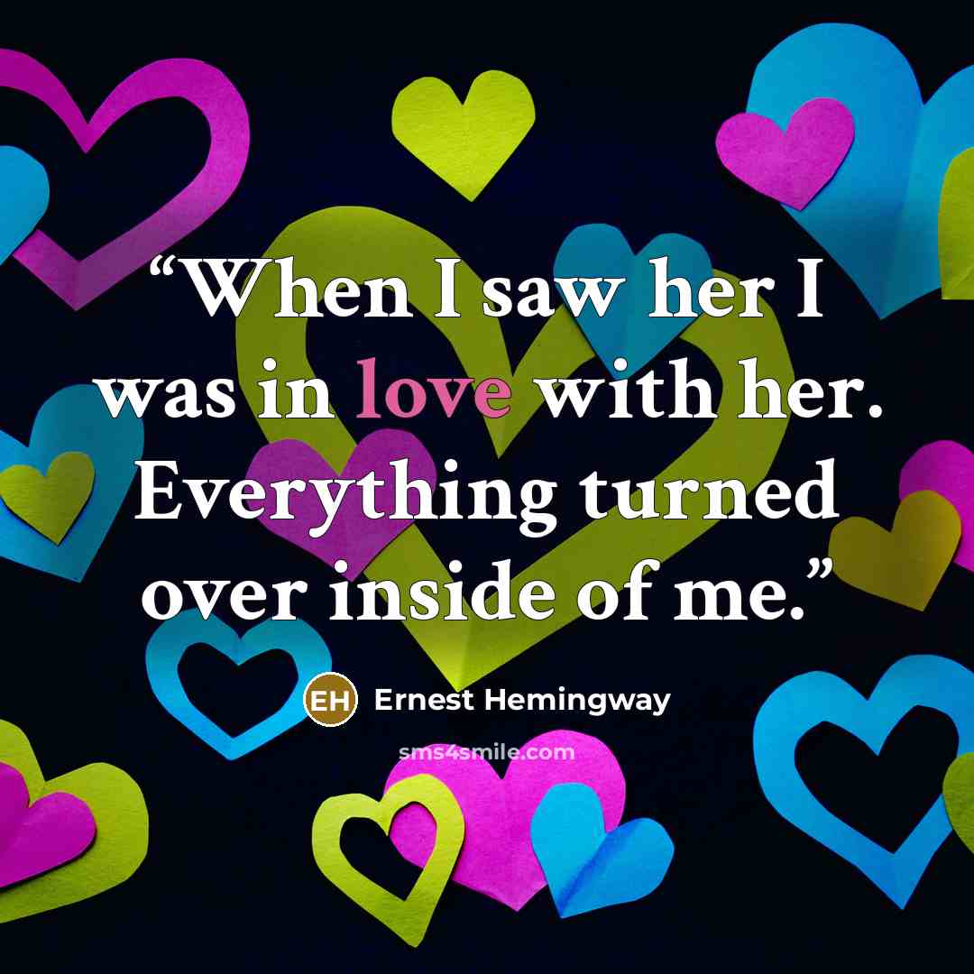 “When I saw her I was in love with her. Everything turned over inside of me.” quote by Ernest Hemingway