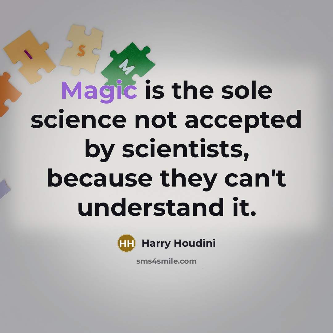“Magic is the sole science not accepted by scientists, because they can't understand it.” quote by Harry Houdini