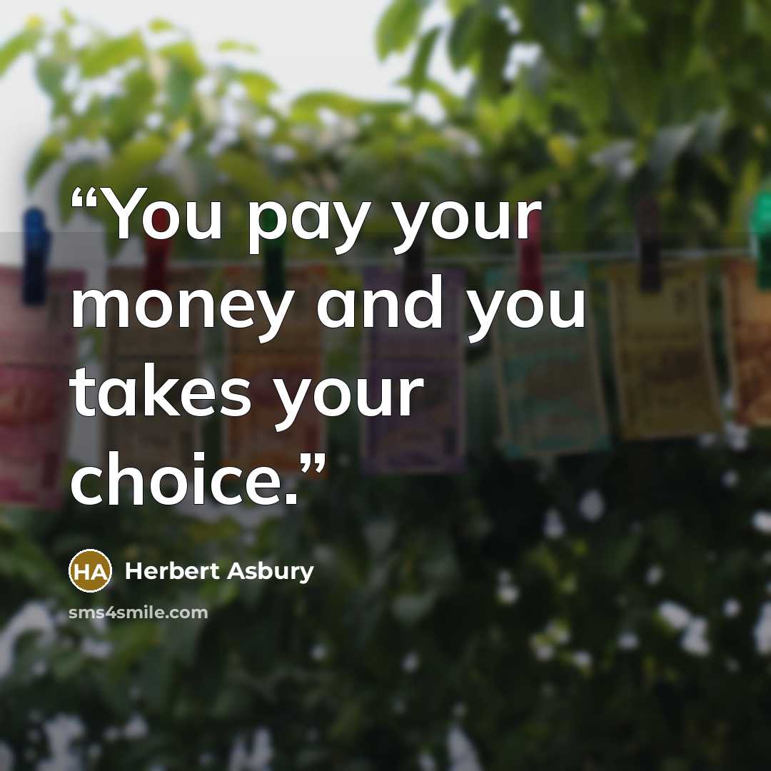“You pay your money and you takes your choice.” quote by Herbert Asbury