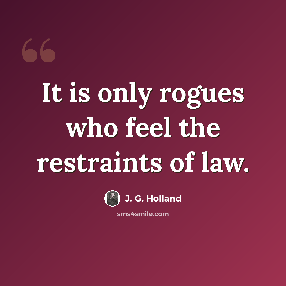 “It is only rogues who feel the restraints of law.” quote by J. G. Holland