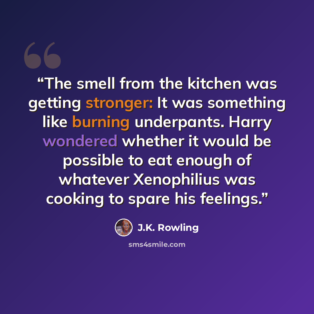 “The smell from the kitchen was getting stronger: It was something like burning underpants. Harry wondered whether it would be possible to eat enough of whatever Xenophilius was cooking to spare his feelings.” quote by J.K. Rowling