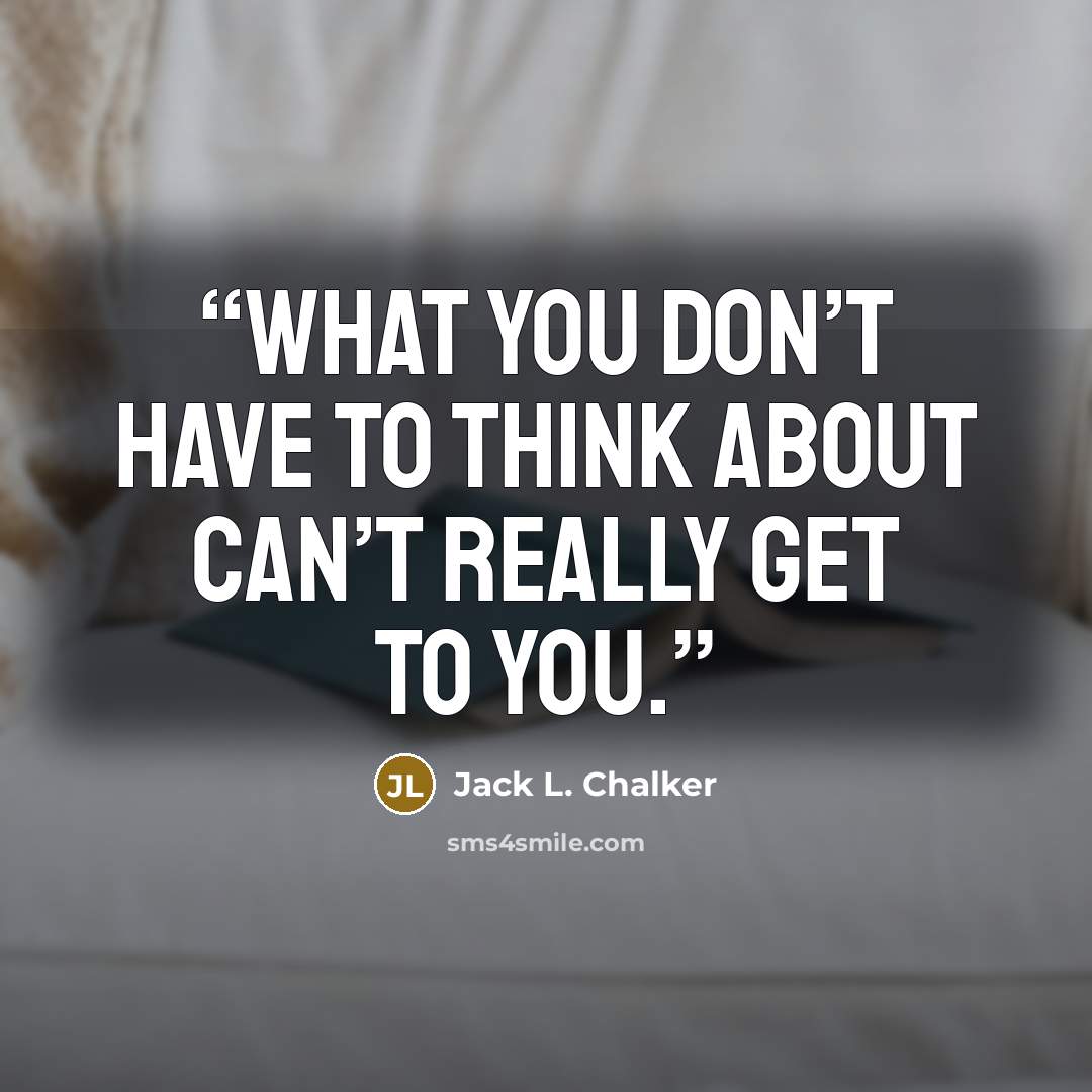 “What you don’t have to think about can’t really get to you.” quote by Jack L. Chalker