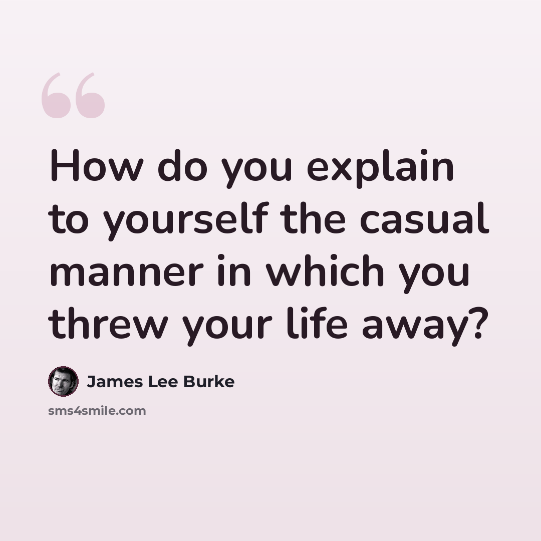 “How do you explain to yourself the casual manner in which you threw your life away?” quote by James Lee Burke
