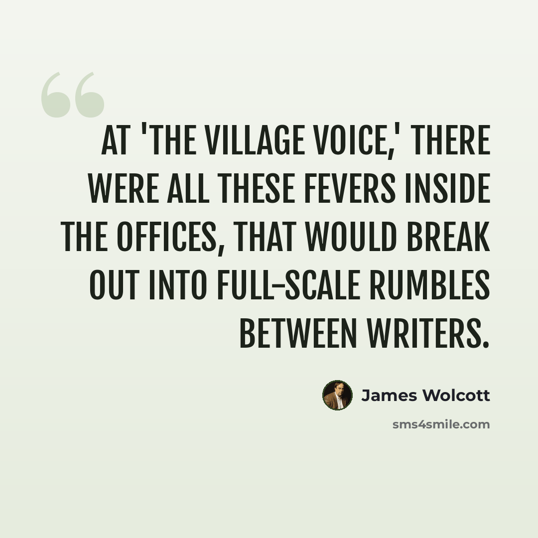 “At 'The Village Voice,' there were all these fevers inside the offices, that would break out into full-scale rumbles between writers.” quote by James Wolcott