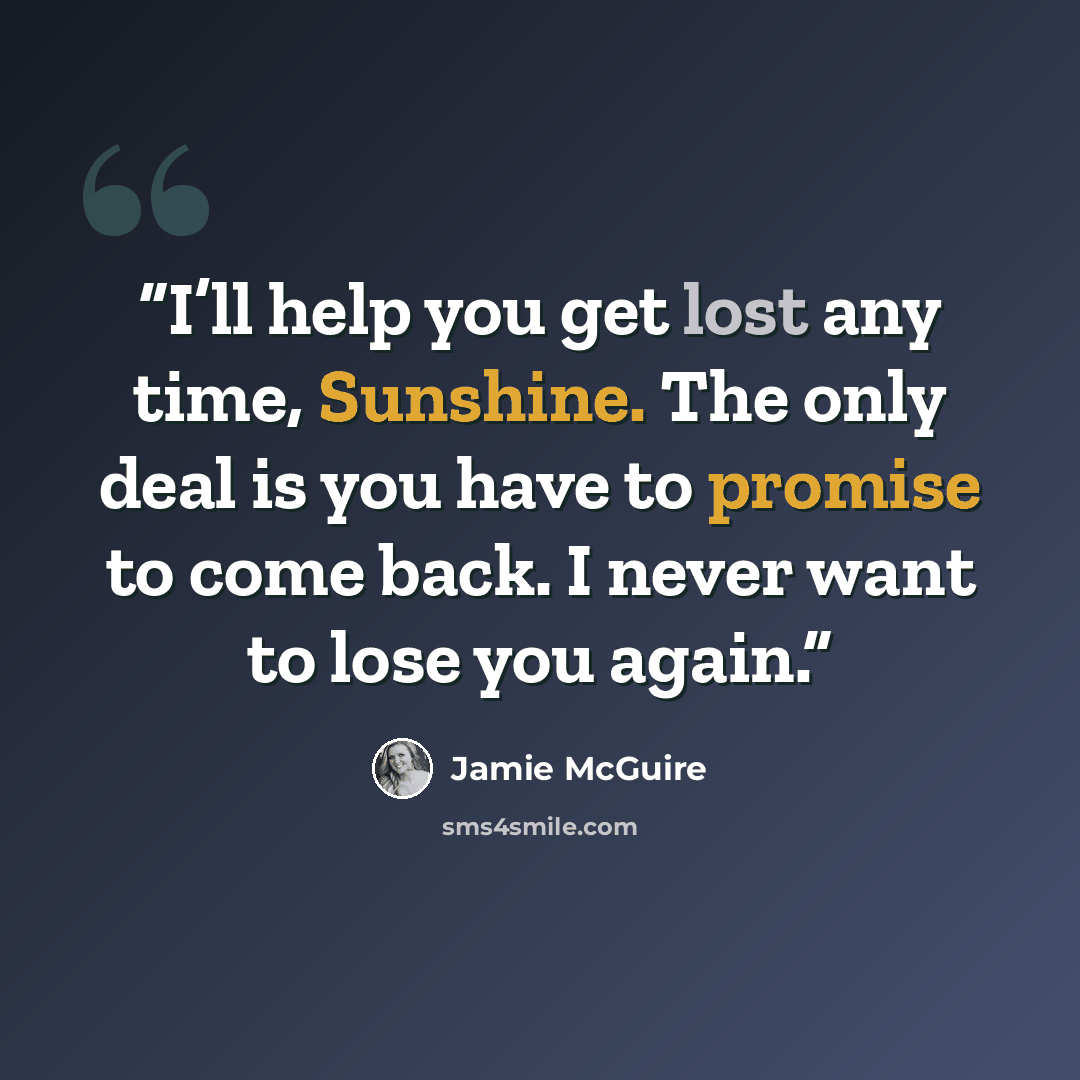 “I’ll help you get lost any time, Sunshine. The only deal is you have to promise to come back. I never want to lose you again.” quote by Jamie McGuire
