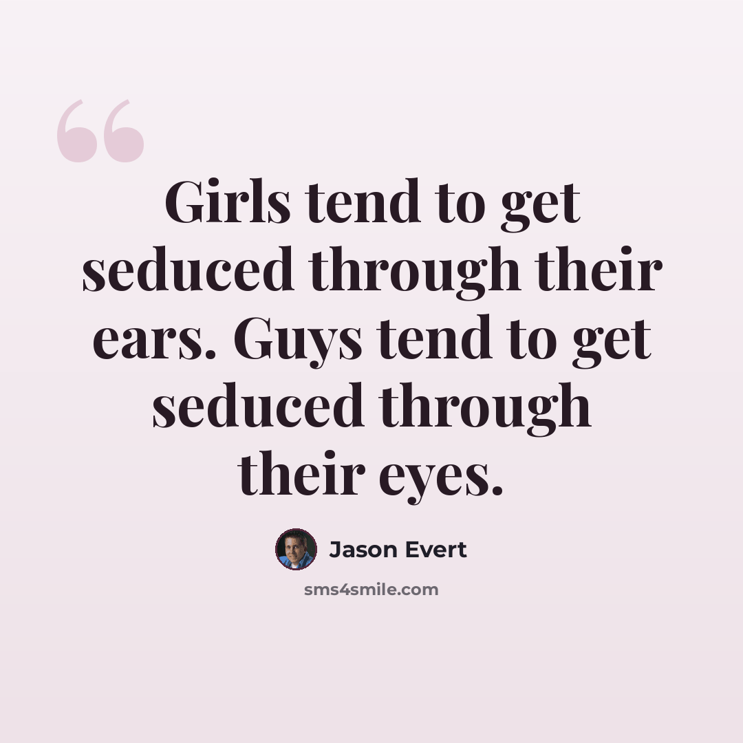 “Girls tend to get seduced through their ears. Guys tend to get seduced through their eyes.” quote by Jason Evert