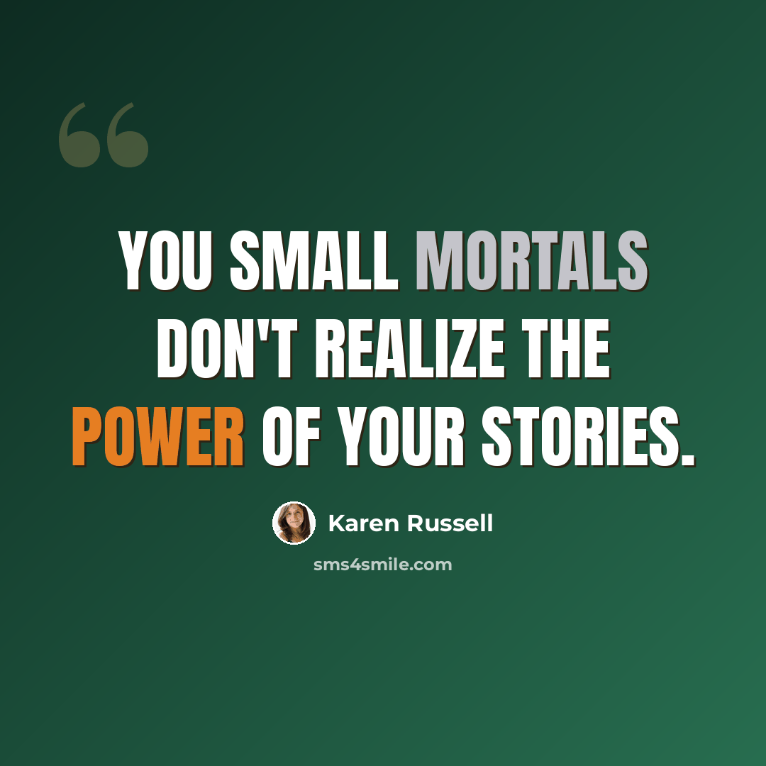 “You small mortals don't realize the power of your stories.” quote by Karen Russell