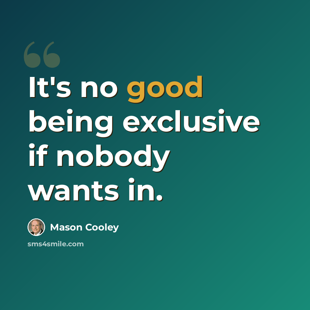 “It's no good being exclusive if nobody wants in.” quote by Mason Cooley