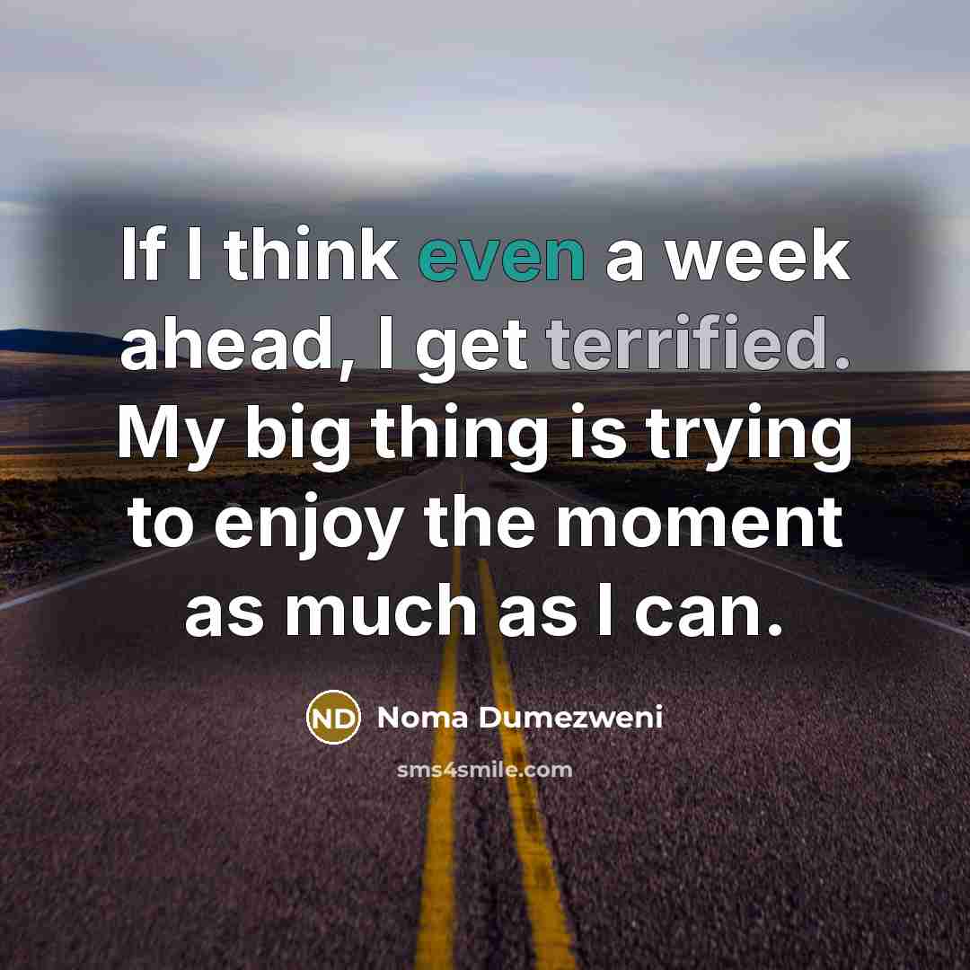 “If I think even a week ahead, I get terrified. My big thing is trying to enjoy the moment as much as I can.” quote by Noma Dumezweni