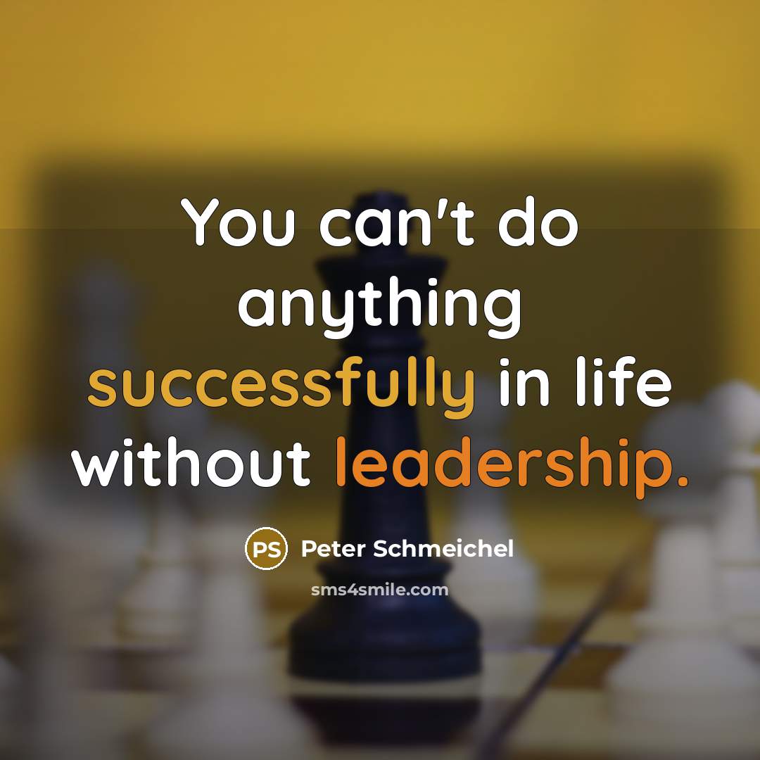 “You can't do anything successfully in life without leadership.” quote by Peter Schmeichel