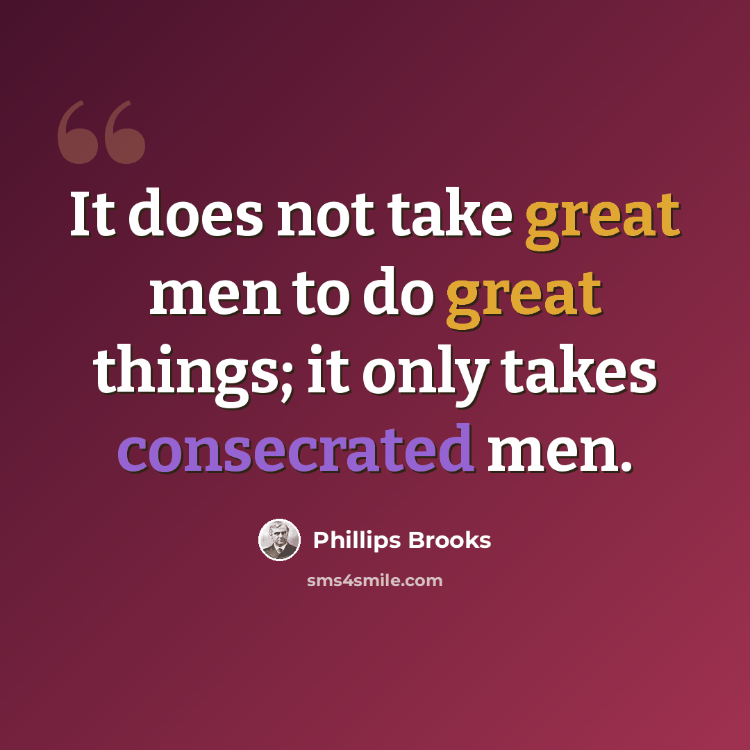 “It does not take great men to do great things; it only takes consecrated men.” quote by Phillips Brooks