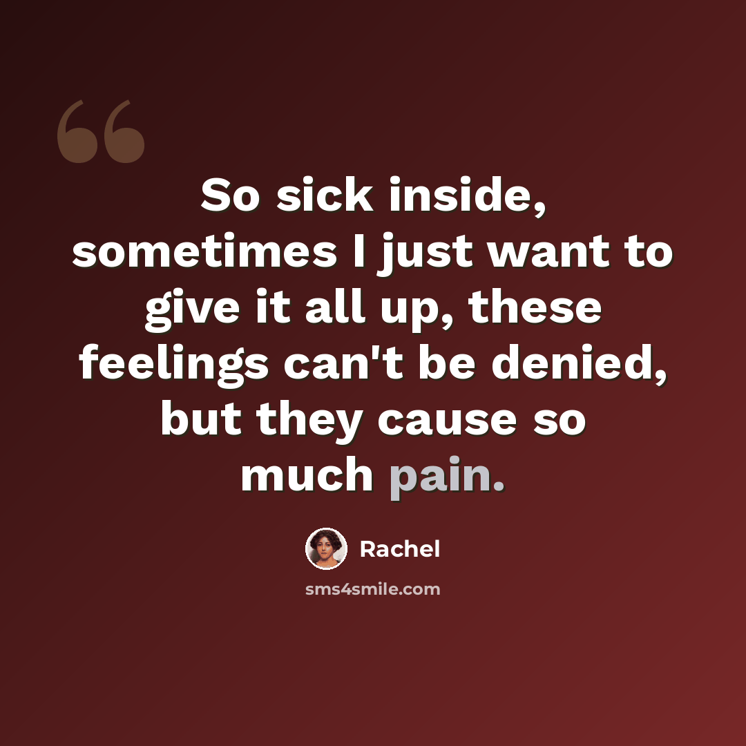 “So sick inside, sometimes I just want to give it all up, these feelings can't be denied, but they cause so much pain.” quote by Rachel