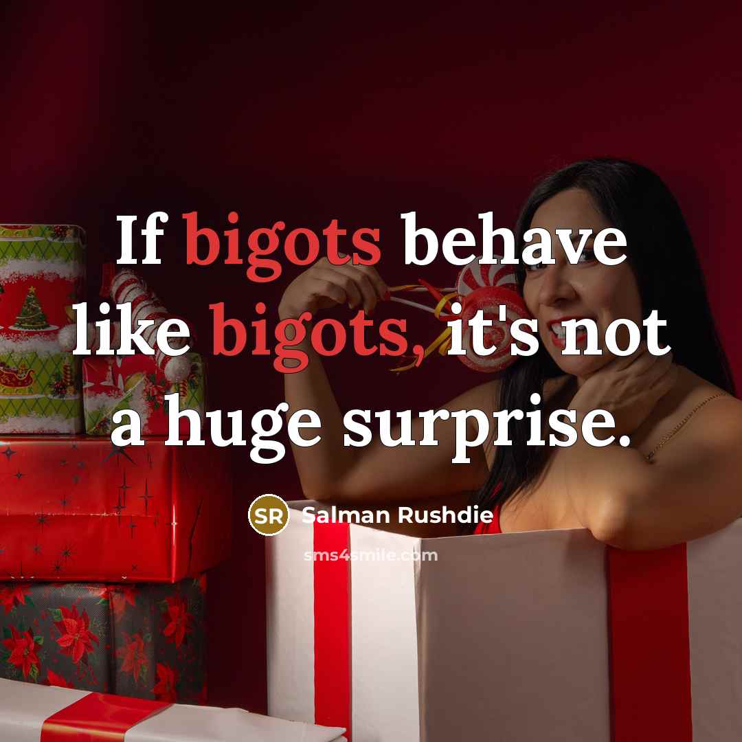 “If bigots behave like bigots, it's not a huge surprise.” quote by Salman Rushdie