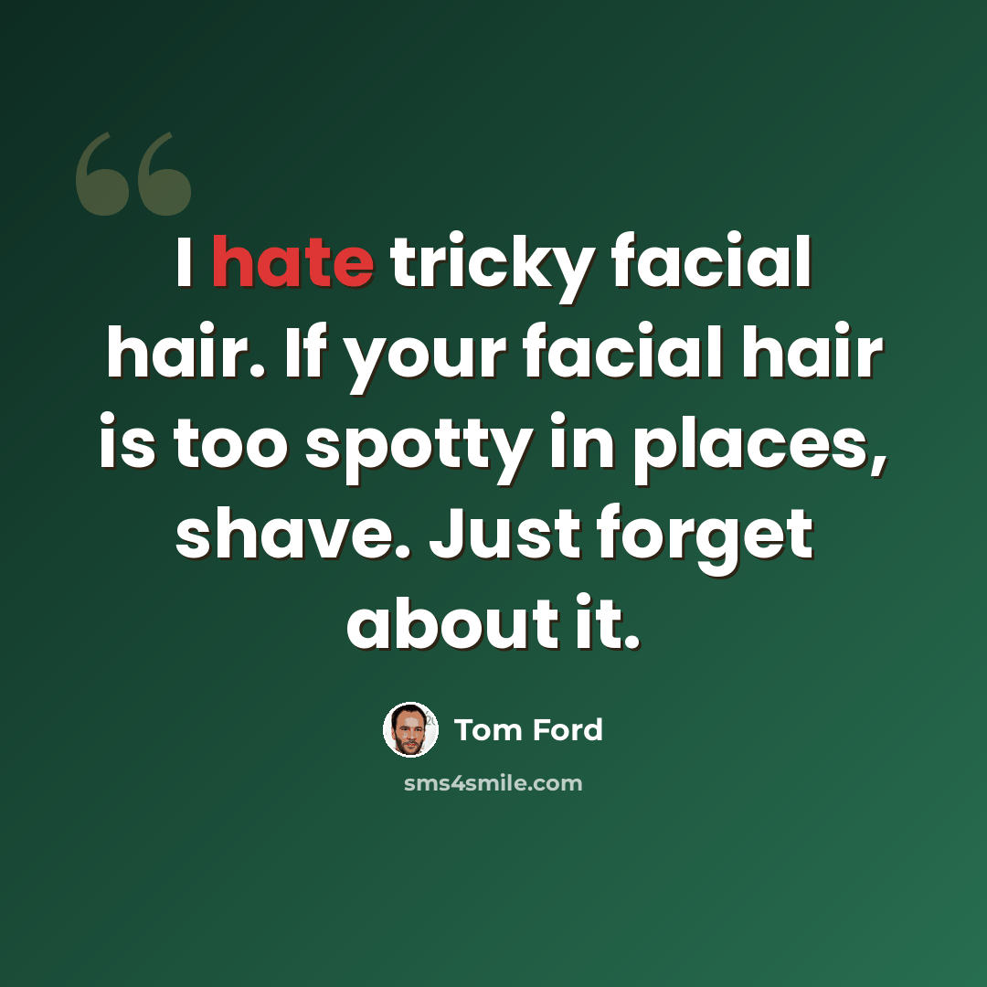 “I hate tricky facial hair. If your facial hair is too spotty in places, shave. Just forget about it.” quote by Tom Ford