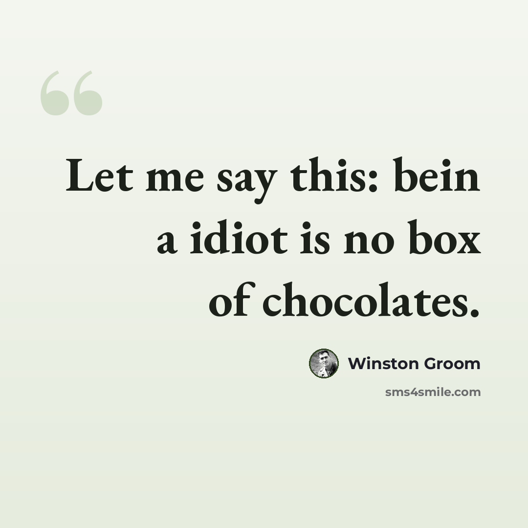 “Let me say this: bein a idiot is no box of chocolates.” quote by Winston Groom
