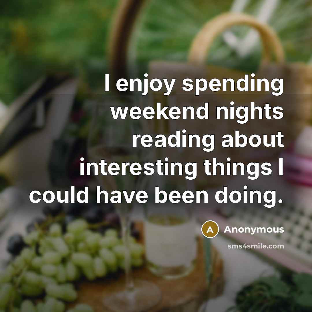 “I enjoy spending weekend nights reading about interesting things I could have been doing.” quote by Anonymous