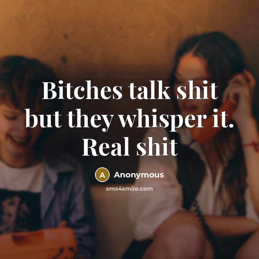“Bitches talk shit but they whisper it. Real shit” quote by Anonymous