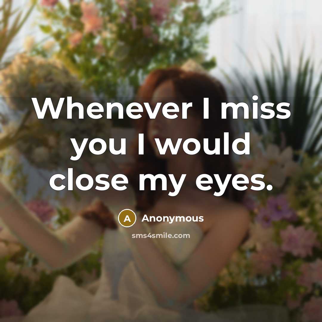 “Whenever I miss you I would close my eyes.” quote by Anonymous