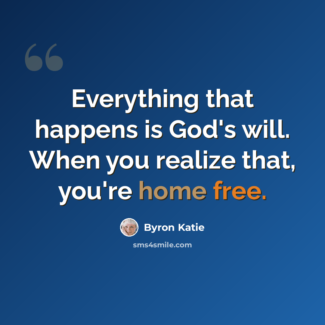 “Everything that happens is God's will. When you realize that, you're home free.” quote by Byron Katie