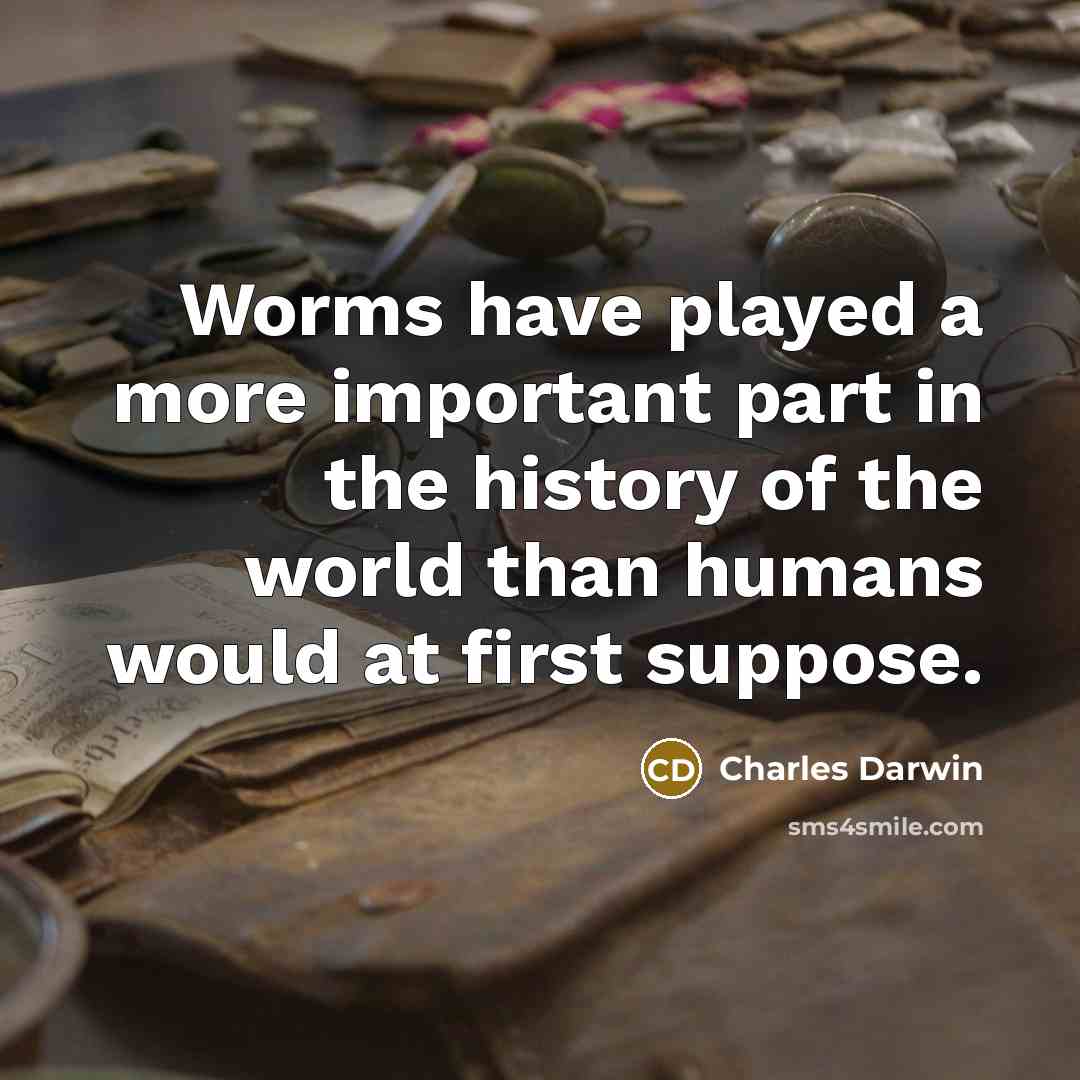 “Worms have played a more important part in the history of the world than humans would at first suppose.” quote by Charles Darwin