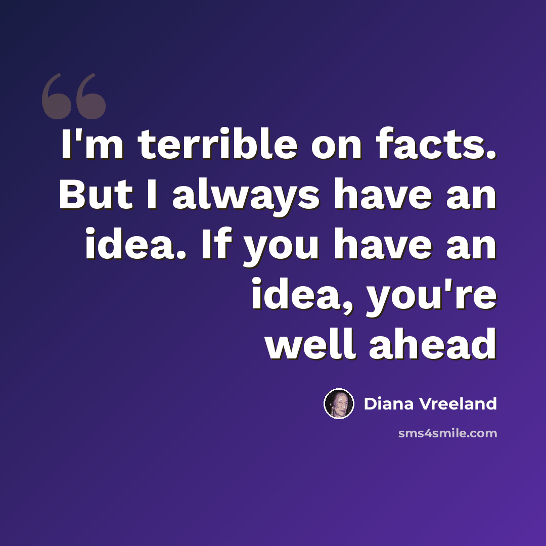 “I'm terrible on facts. But I always have an idea. If you have an idea, you're well ahead” quote by Diana Vreeland