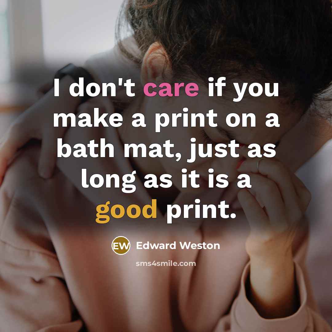 “I don't care if you make a print on a bath mat, just as long as it is a good print.” quote by Edward Weston
