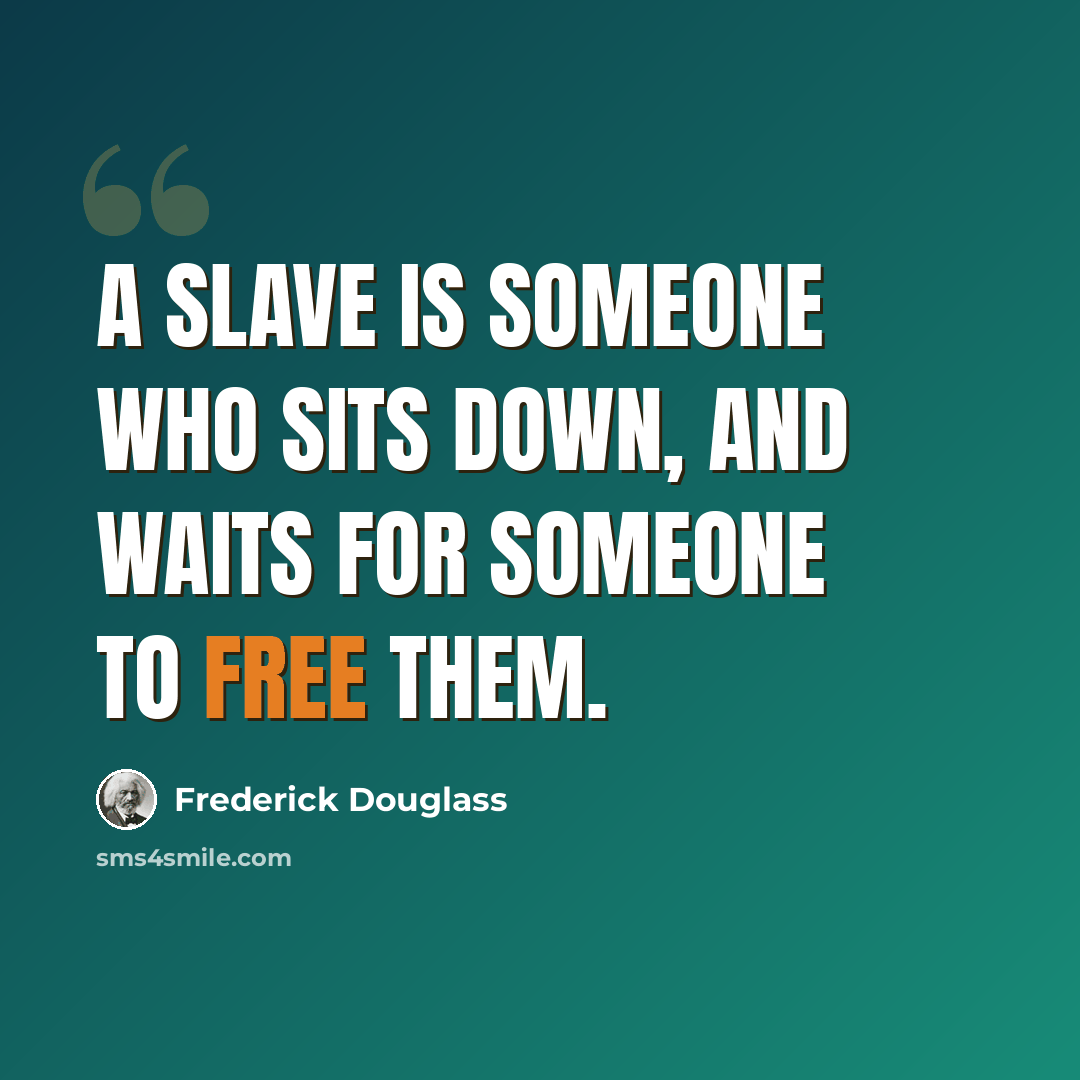 “A slave is someone who sits down, and waits for someone to free them.” quote by Frederick Douglass