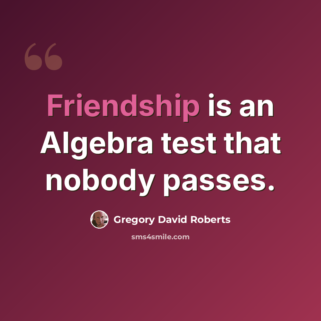 “Friendship is an Algebra test that nobody passes.” quote by Gregory David Roberts