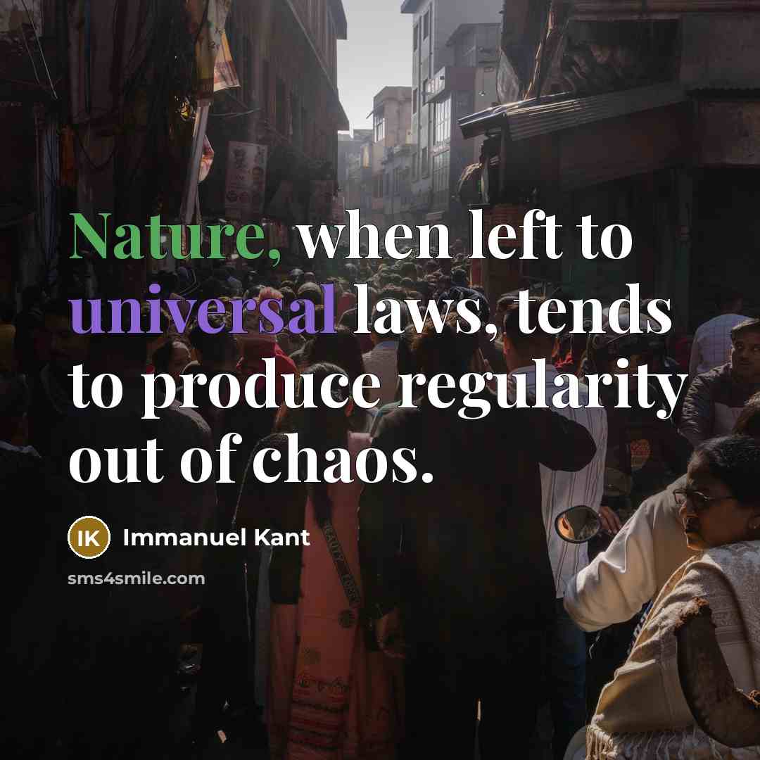 “Nature, when left to universal laws, tends to produce regularity out of chaos.” quote by Immanuel Kant