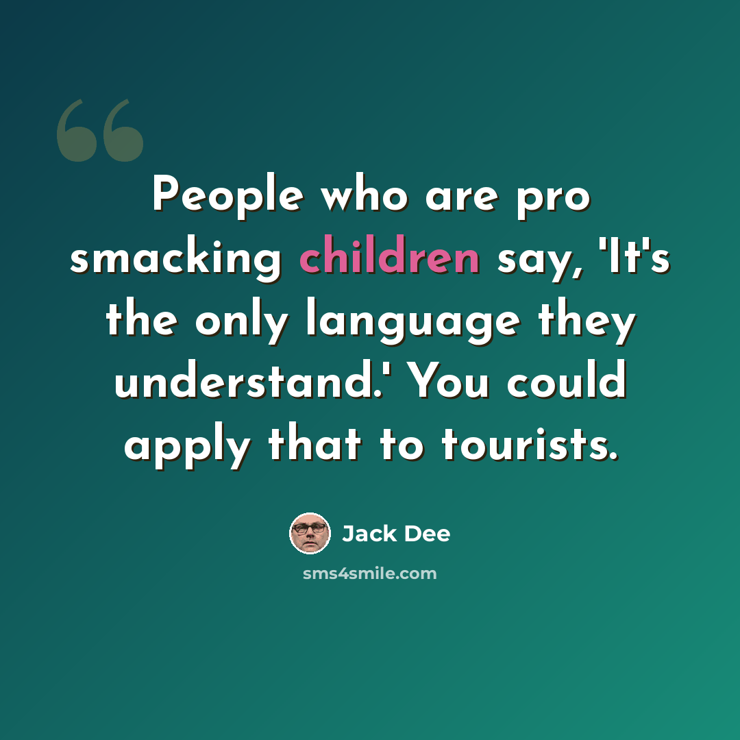 “People who are pro smacking children say, 'It's the only language they understand.' You could apply that to tourists.” quote by Jack Dee