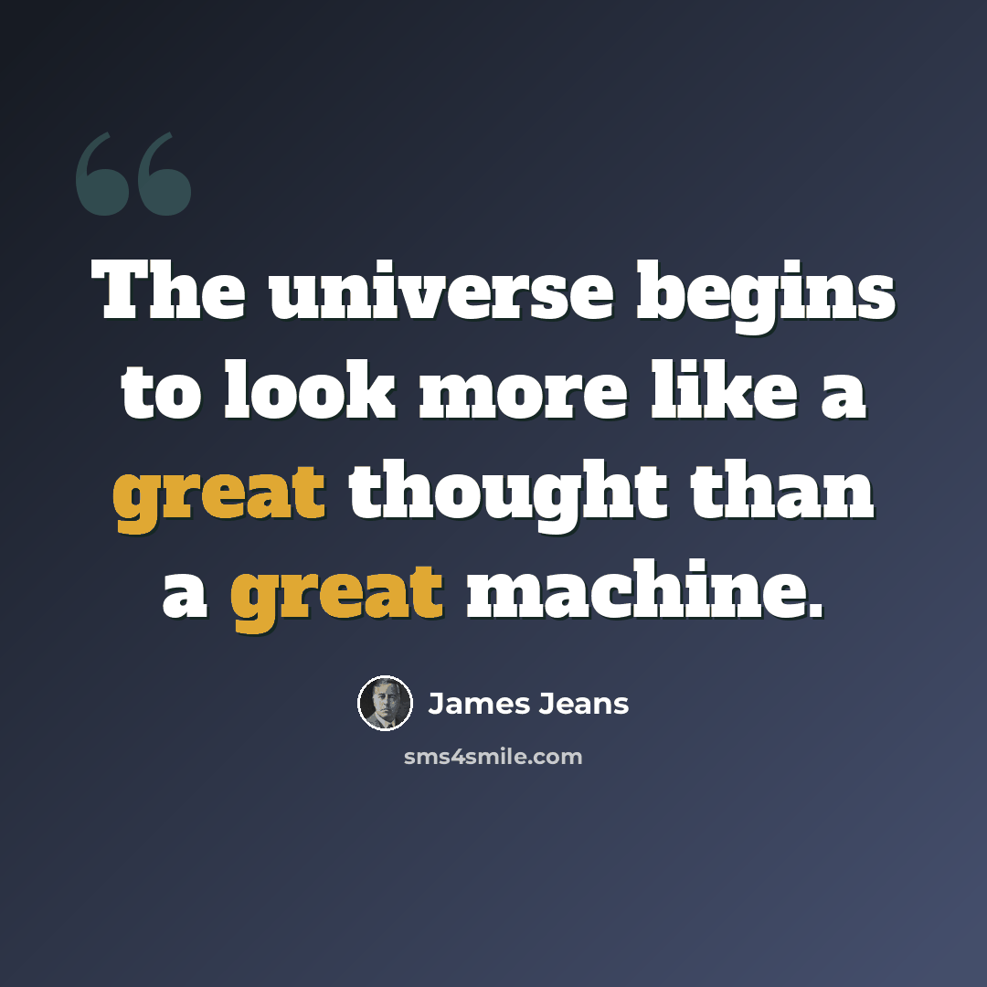 “The universe begins to look more like a great thought than a great machine.” quote by James Jeans