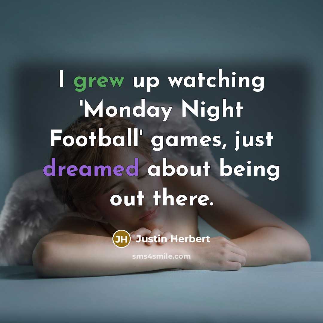 “I grew up watching 'Monday Night Football' games, just dreamed about being out there.” quote by Justin Herbert
