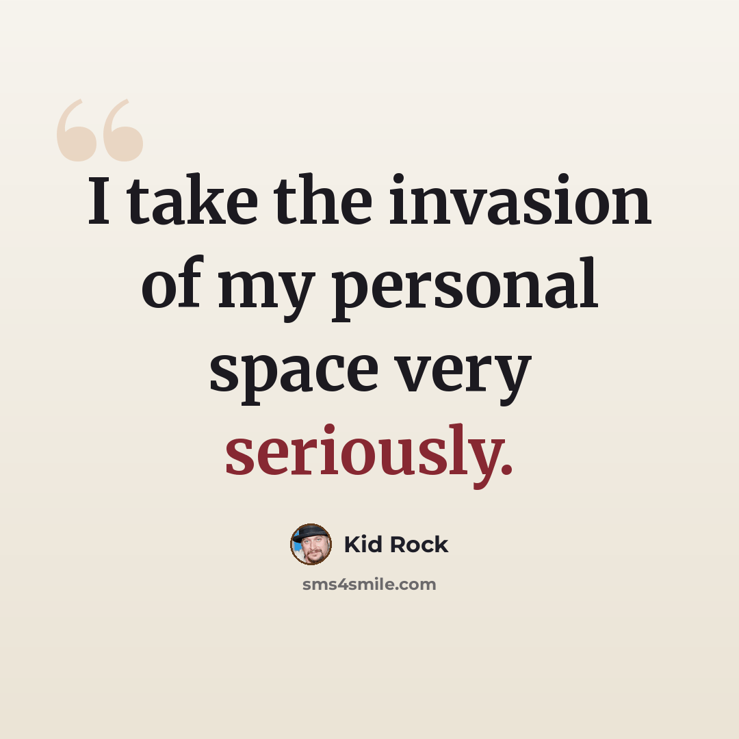 “I take the invasion of my personal space very seriously.” quote by Kid Rock