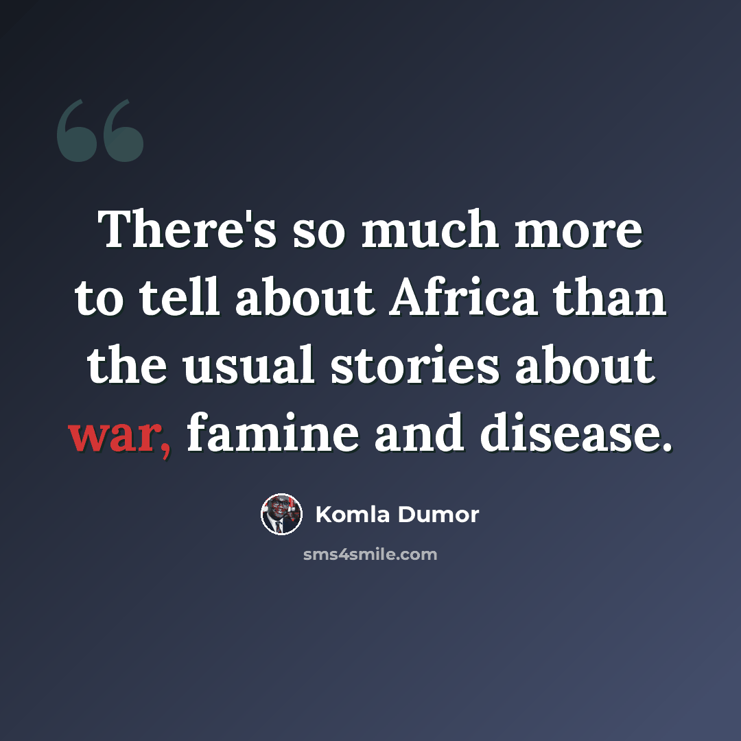“There's so much more to tell about Africa than the usual stories about war, famine and disease.” quote by Komla Dumor