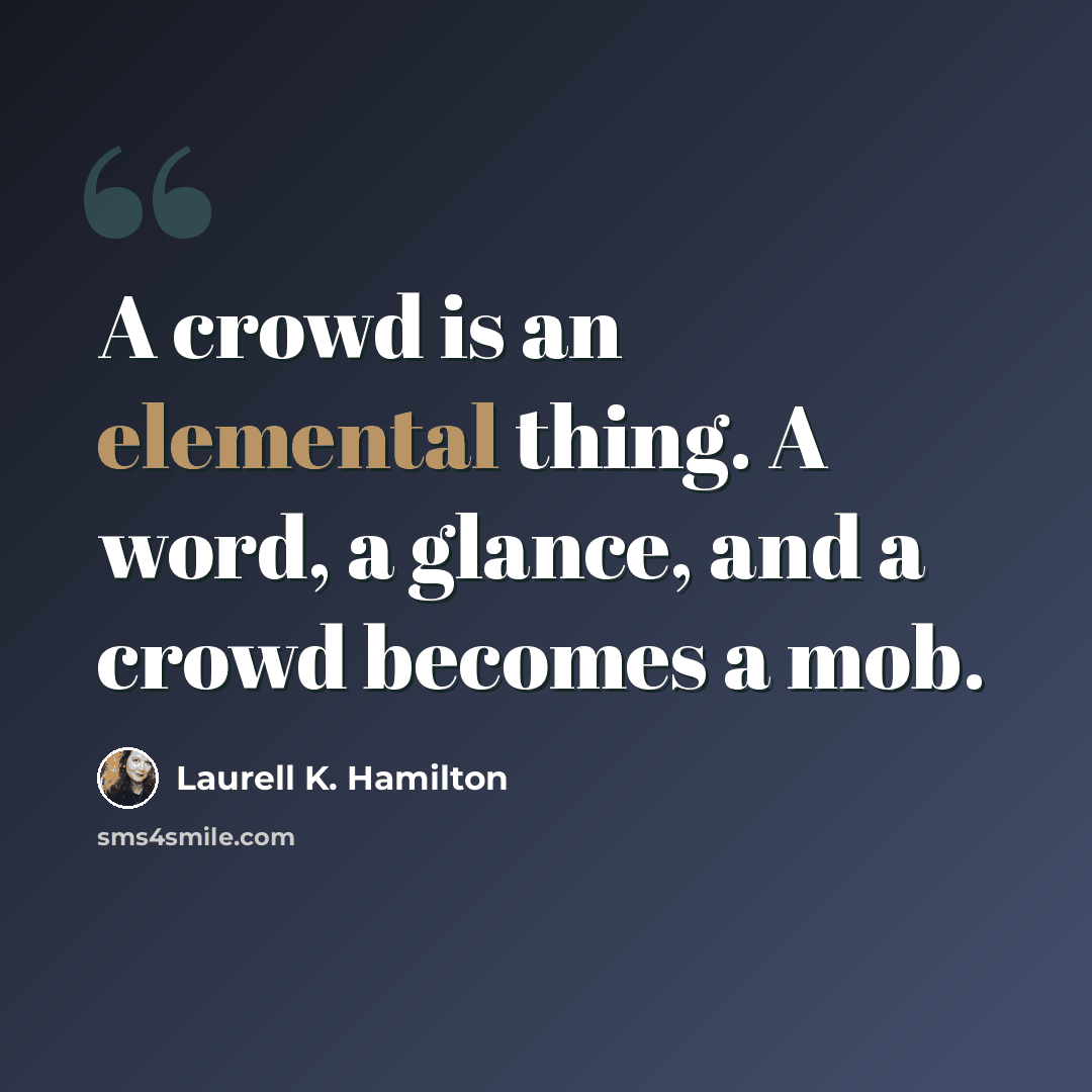 “A crowd is an elemental thing. A word, a glance, and a crowd becomes a mob.” quote by Laurell K. Hamilton
