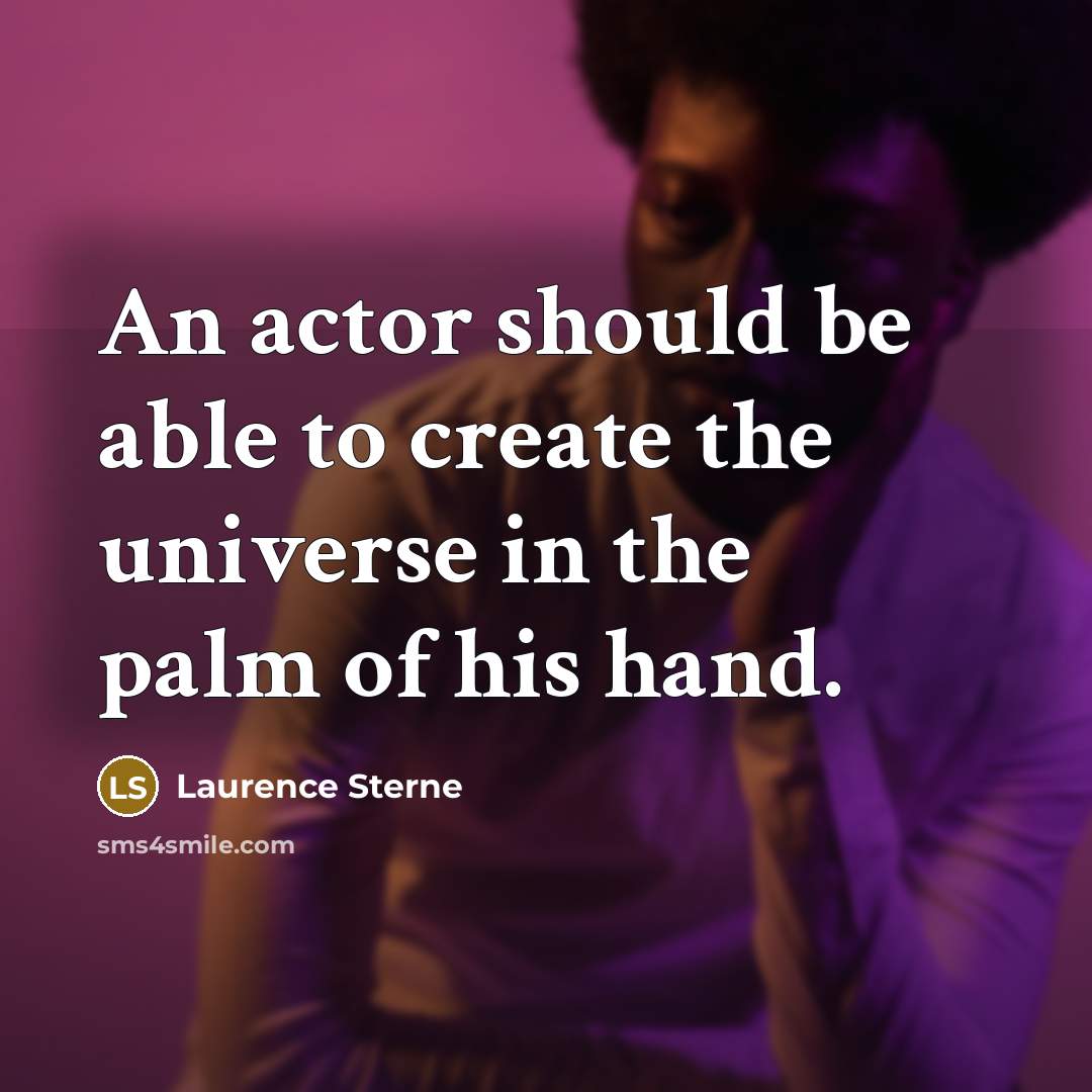 “An actor should be able to create the universe in the palm of his hand.” quote by Laurence Sterne