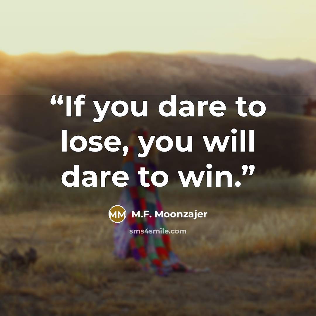 “If you dare to lose, you will dare to win.” quote by M.F. Moonzajer