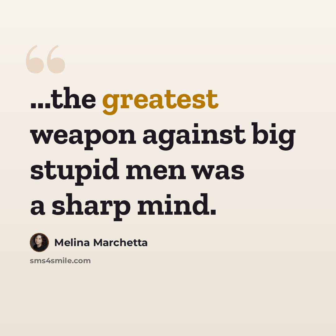 “...the greatest weapon against big stupid men was a sharp mind.” quote by Melina Marchetta
