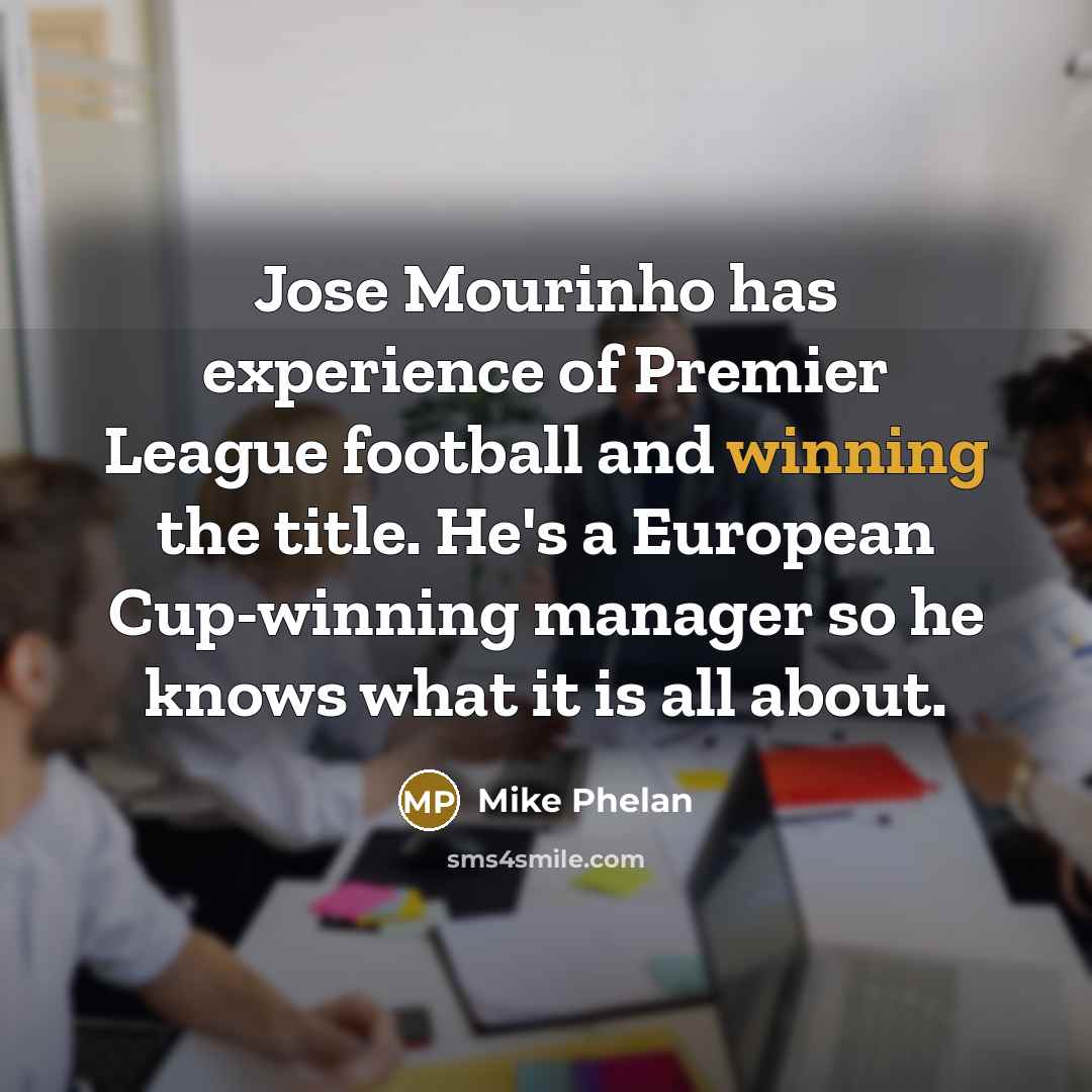 “Jose Mourinho has experience of Premier League football and winning the title. He's a European Cup-winning manager so he knows what it is all about.” quote by Mike Phelan