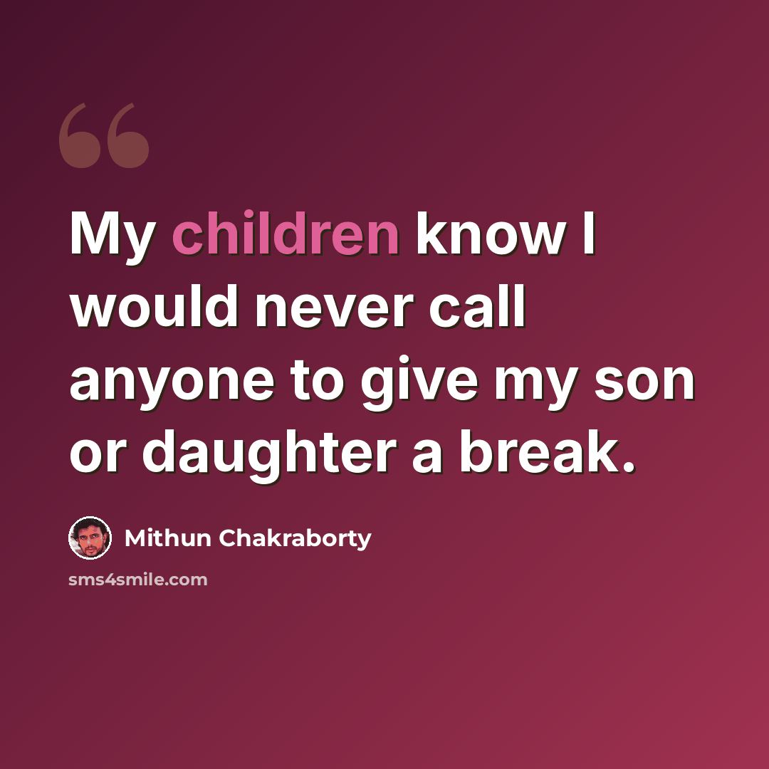 “My children know I would never call anyone to give my son or daughter a break.” quote by Mithun Chakraborty