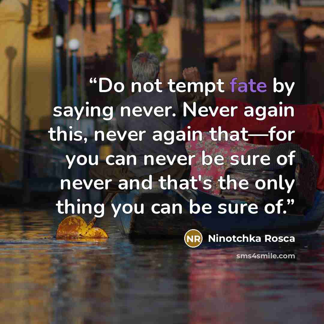 “Do not tempt fate by saying never. Never again this, never again that—for you can never be sure of never and that's the only thing you can be sure of.” quote by Ninotchka Rosca