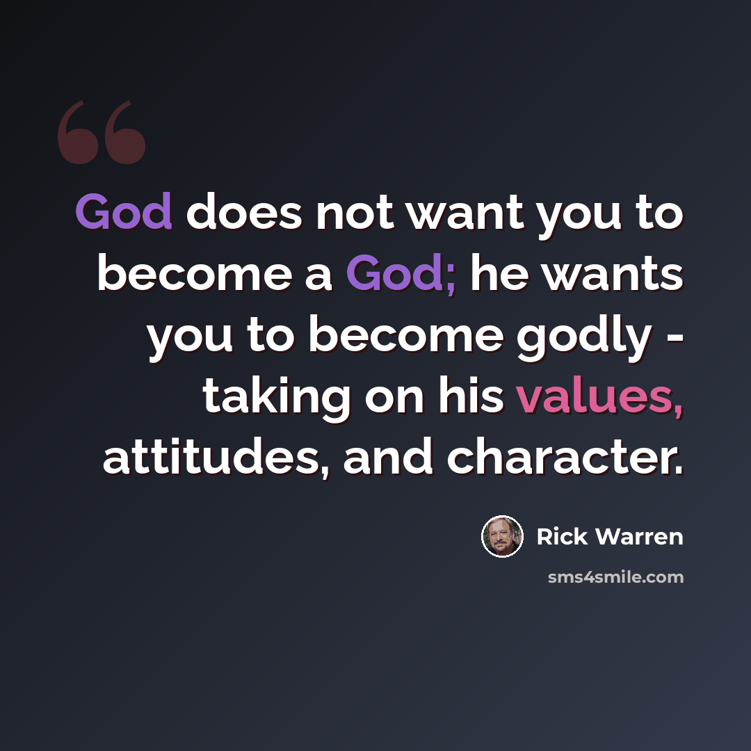 “God does not want you to become a God; he wants you to become godly - taking on his values, attitudes, and character.” quote by Rick Warren