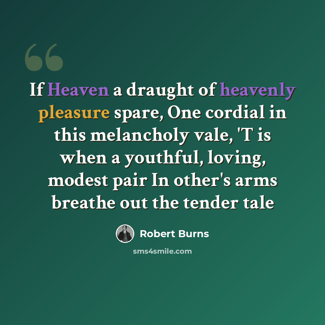 “If Heaven a draught of heavenly pleasure spare, One cordial in this melancholy vale, 'T is when a youthful, loving, modest pair In other's arms breathe out the tender tale” quote by Robert Burns