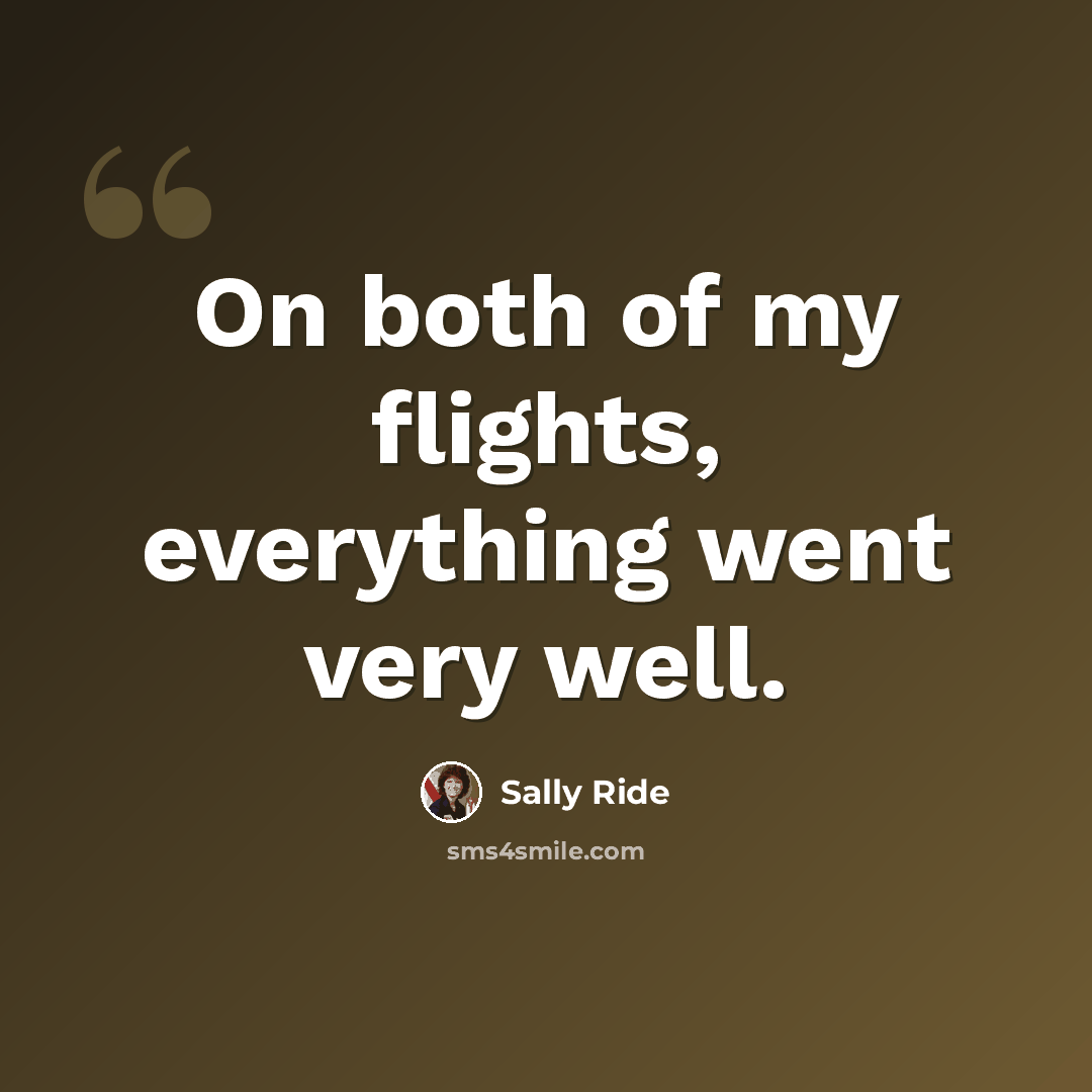 “On both of my flights, everything went very well.” quote by Sally Ride