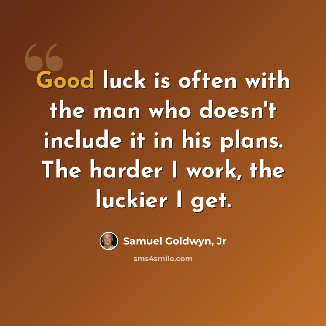 “Good luck is often with the man who doesn't include it in his plans. The harder I work, the luckier I get.” quote by Samuel Goldwyn, Jr